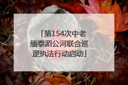 第154次中老缅泰湄公河联合巡逻执法行动启动