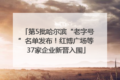 第5批哈尔滨“老字号”名单发布！红博广场等37家企业新晋入围