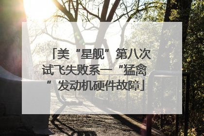 美“星舰”第八次试飞失败系一“猛禽”发动机硬件故障