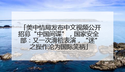 美中情局发布中文视频公开招募“中国间谍”，国家安全部：又一次滑稽表演，“迷”之操作沦为国际笑柄