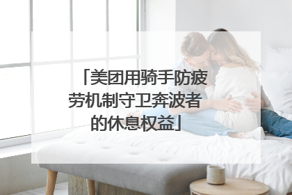 美团用骑手防疲劳机制守卫奔波者的休息权益