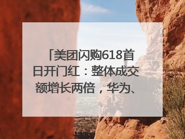 美团闪购618首日开门红：整体成交额增长两倍，华为、Apple、沃尔玛等近800个品牌翻倍增长