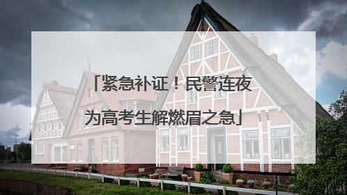 紧急补证！民警连夜为高考生解燃眉之急