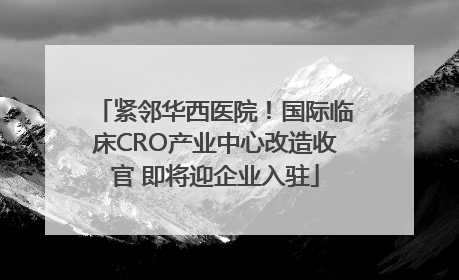 紧邻华西医院！国际临床CRO产业中心改造收官 即将迎企业入驻