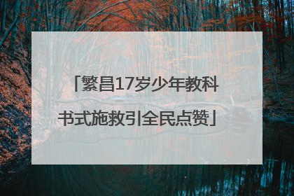 繁昌17岁少年教科书式施救引全民点赞