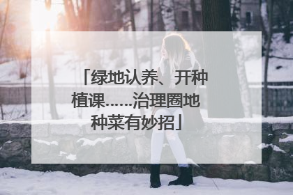 绿地认养、开种植课……治理圈地种菜有妙招