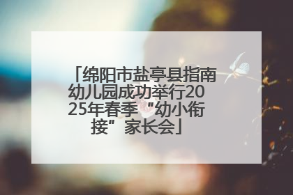 绵阳市盐亭县指南幼儿园成功举行2025年春季“幼小衔接”家长会