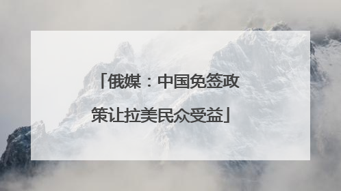 俄媒：中国免签政策让拉美民众受益