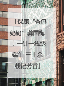 保康“香包奶奶”龚国梅：一针一线绣端午 三十余载记芳香