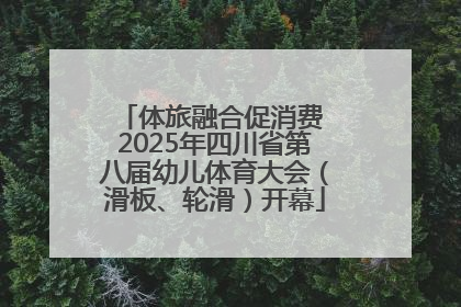 体旅融合促消费 2025年四川省第八届幼儿体育大会（滑板、轮滑）开幕
