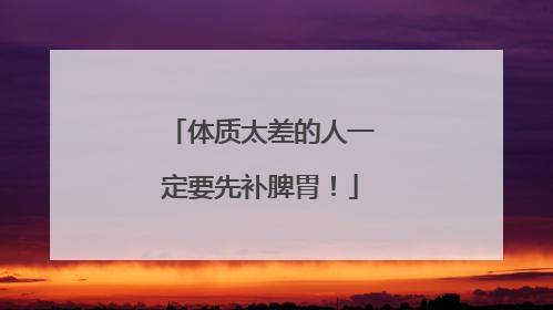 体质太差的人一定要先补脾胃！