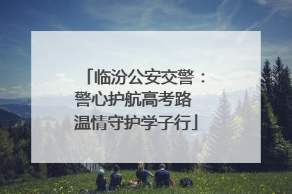 临汾公安交警：警心护航高考路 温情守护学子行