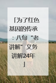 为了红色基因的传承：八旬“老讲解”义务讲解24年