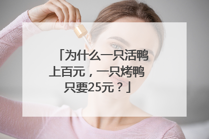 为什么一只活鸭上百元，一只烤鸭只要25元？