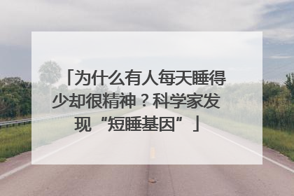 为什么有人每天睡得少却很精神？科学家发现“短睡基因”