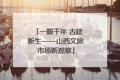 一眼千年 古建新生——山西文旅市场新观察