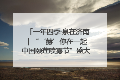 一年四季·泉在济南｜“‘赫’你在一起 中国颐莲喷雾节”盛大开启 共赴水润之约