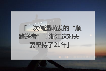 一次偶遇萌发的“顺路送考”，浙江这对夫妻坚持了21年