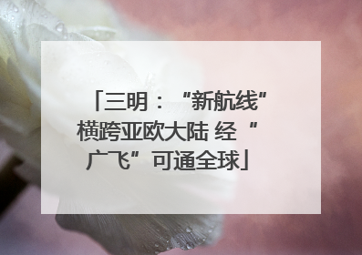 三明：“新航线”横跨亚欧大陆 经“广飞”可通全球