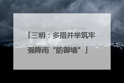 三明：多措并举筑牢强降雨“防御墙”