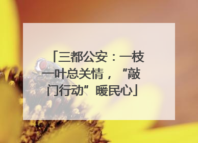三都公安：一枝一叶总关情，“敲门行动”暖民心