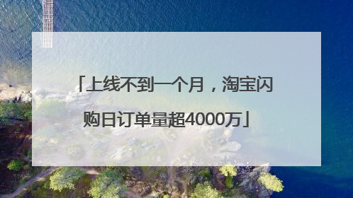 上线不到一个月，淘宝闪购日订单量超4000万