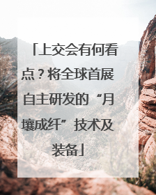 上交会有何看点？将全球首展自主研发的“月壤成纤”技术及装备