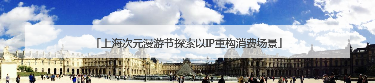 上海次元漫游节探索以IP重构消费场景
