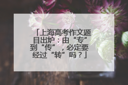 上海高考作文题目出炉：由“专”到“传”，必定要经过“转”吗？