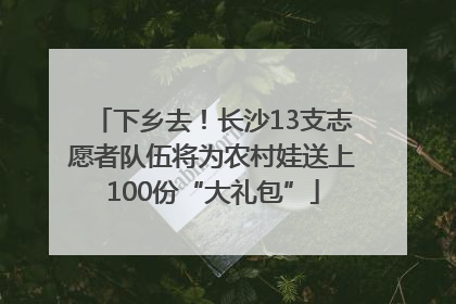 下乡去！长沙13支志愿者队伍将为农村娃送上100份“大礼包”