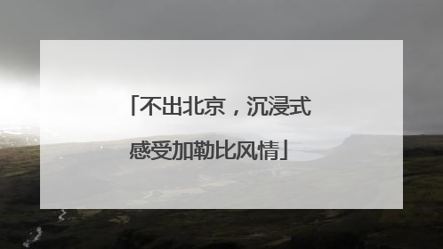 不出北京，沉浸式感受加勒比风情