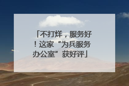 不打烊，服务好！这家“为兵服务办公室”获好评