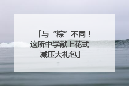 与“粽”不同！这所中学献上花式减压大礼包