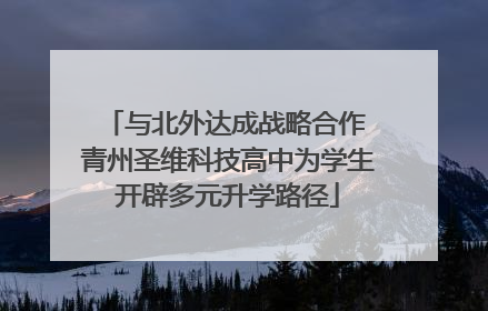 与北外达成战略合作 青州圣维科技高中为学生开辟多元升学路径