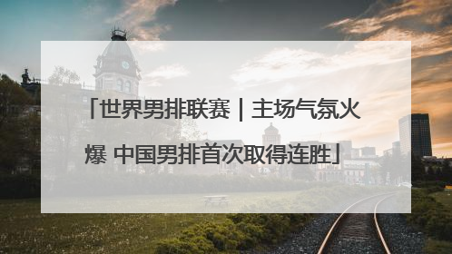世界男排联赛｜主场气氛火爆 中国男排首次取得连胜