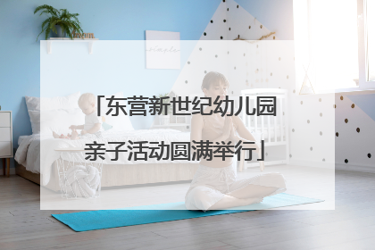 东营新世纪幼儿园亲子活动圆满举行