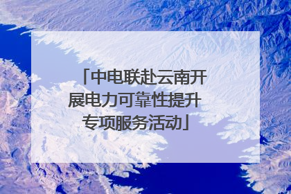 中电联赴云南开展电力可靠性提升专项服务活动