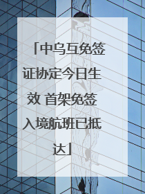 中乌互免签证协定今日生效 首架免签入境航班已抵达