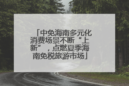 中免海南多元化消费场景不断“上新”，点燃夏季海南免税旅游市场