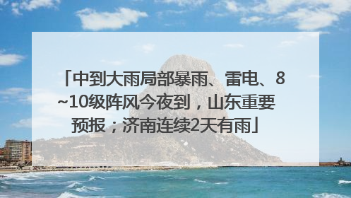 中到大雨局部暴雨、雷电、8~10级阵风今夜到，山东重要预报；济南连续2天有雨