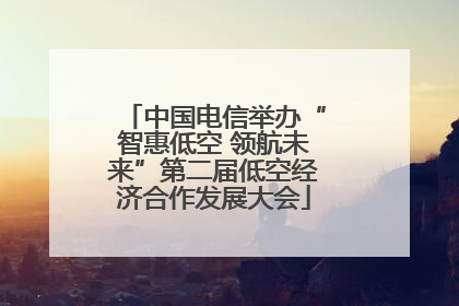 中国电信举办“智惠低空 领航未来”第二届低空经济合作发展大会
