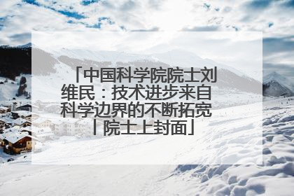 中国科学院院士刘维民：技术进步来自科学边界的不断拓宽丨院士上封面