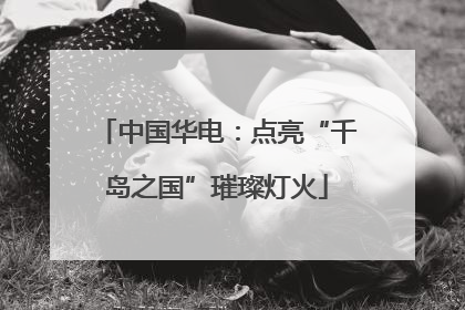 中国华电：点亮“千岛之国”璀璨灯火
