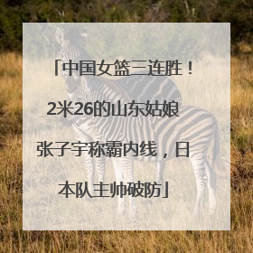 中国女篮三连胜！2米26的山东姑娘张子宇称霸内线，日本队主帅破防
