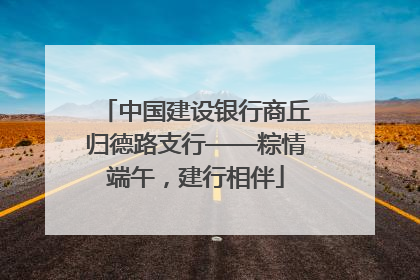 中国建设银行商丘归德路支行——粽情端午，建行相伴