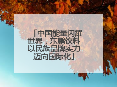 中国能量闪耀世界，东鹏饮料以民族品牌实力迈向国际化