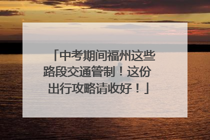中考期间福州这些路段交通管制！这份出行攻略请收好！