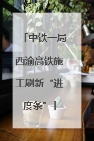中铁一局西渝高铁施工刷新“进度条”