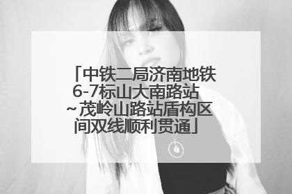 中铁二局济南地铁6-7标山大南路站～茂岭山路站盾构区间双线顺利贯通