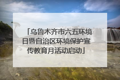 乌鲁木齐市六五环境日暨自治区环境保护宣传教育月活动启动